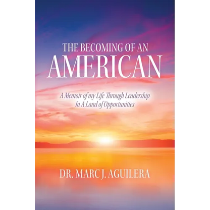 The Becoming of an American: A Memoir of my Life Through Leadership In A Land of Opportunities