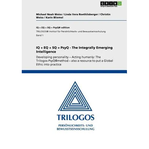 IQ + EQ + SQ = PsyQ - The Integrally Emerging Intelligence: Developing personality - Acting humanly: The Trilogos-PsyQ(R)method - also a resource to p