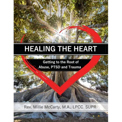 Healing the Heart: Getting to the Root of Abuse, PTSD and Trauma