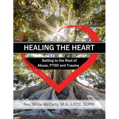 Healing the Heart: Getting to the Root of Abuse, PTSD and Trauma - Paperback