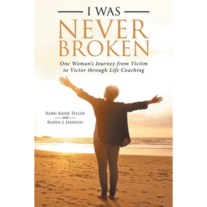 I Was Never Broken: One Woman's Journey from Victim to Victor Through Life Coaching - Paperback