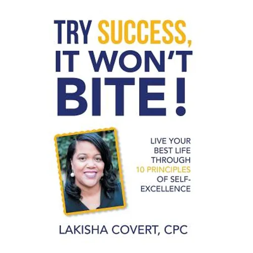 Try Success, It Won'T Bite!: Live Your Best Life Through 10 Principles of Self-Excellence