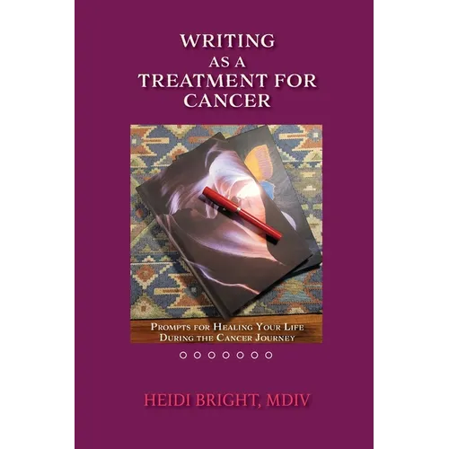 Writing as a Treatment for Cancer: Prompts for Healing Your Life During the Cancer Journey