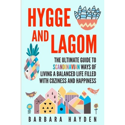Hygge and Lagom: The Ultimate Guide to Scandinavian Ways of Living a Balanced Life Filled with Coziness and Happiness - Paperback