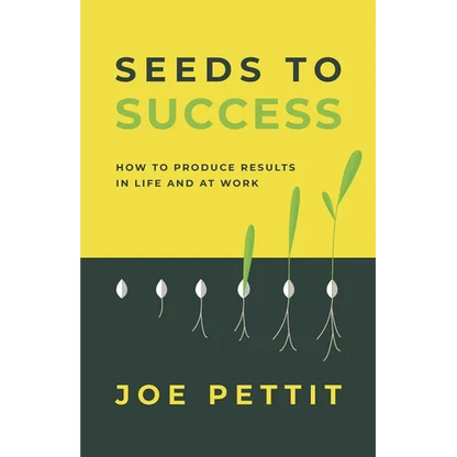 Seeds to Success: How to Produce Better Results in Life and at Work