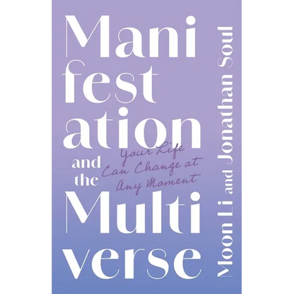 Manifestation and the Multiverse: Your Life Can Change at Any Moment