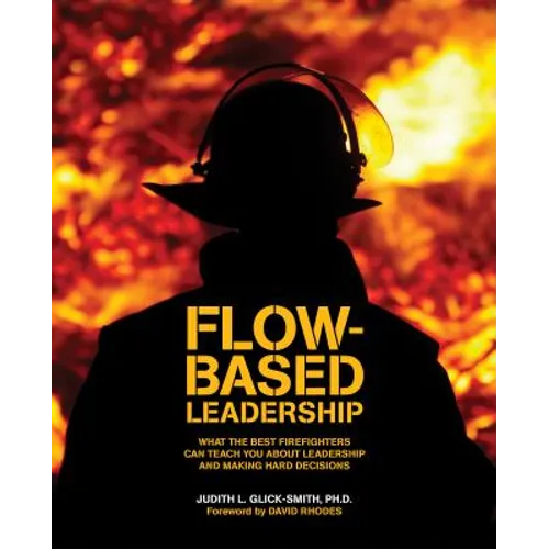 Flow-based Leadership: What the Best Firefighters can Teach You about Leadership and Making Hard Decisions