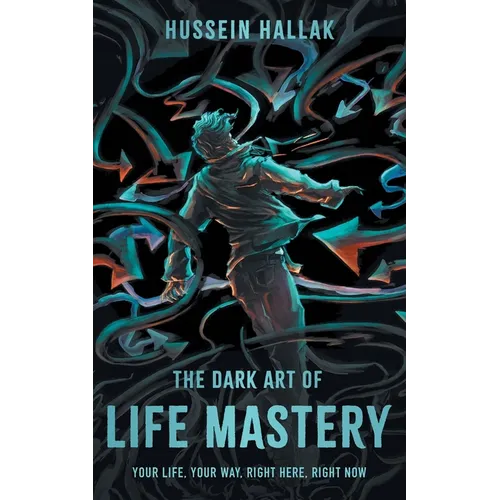 The Dark Art of Life Mastery: Your Life, Your Way, Right Here, Right Now