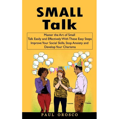 Small Talk: Master the Art of Small Talk Easily and Effectively With These Easy Steps (Improve Your Social Skills, Stop Anxiety and Develop Your Chari