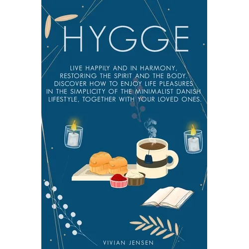 Hygge: Live Happily and in Harmony, Restoring the Spirit and The Body. Discover How To Enjoy Life Pleasures in The Simplicity
