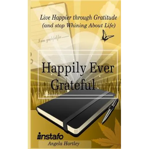Happily Ever Grateful: Live Happier Through Gratitude...(and Stop Whining about Life)