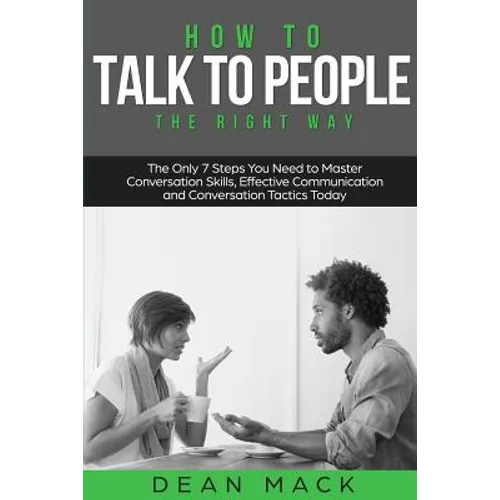 How to Talk to People: The Right Way - The Only 7 Steps You Need to Master Conversation Skills, Effective Communication and Conversation Tactics Today