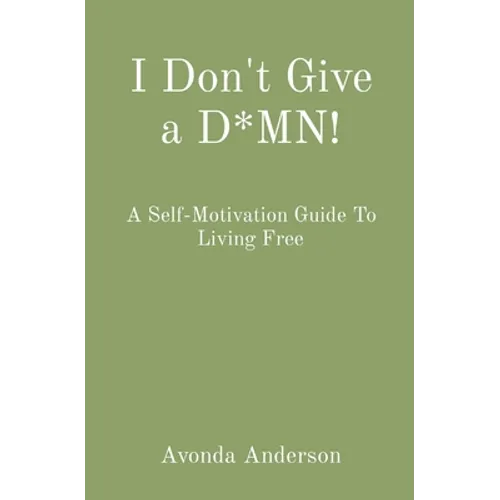I Don't Give a D*MN!: A Self-Motivation Guide To Living Free