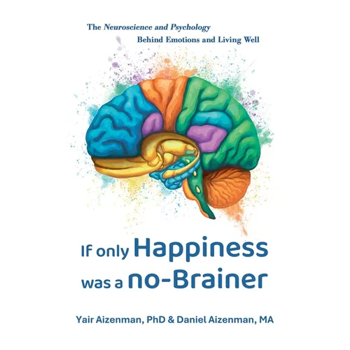 If Only Happiness Was a No-Brainer: The Neuroscience and Psychology Behind Emotions and Living Well
