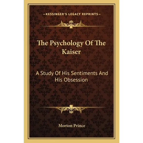 The Psychology Of The Kaiser: A Study Of His Sentiments And His Obsession