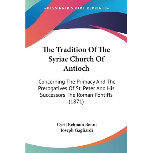 The Tradition Of The Syriac Church Of Antioch: Concerning The Primacy And The Prerogatives Of St. Peter And His Successors The Roman Pontiffs (1871)
