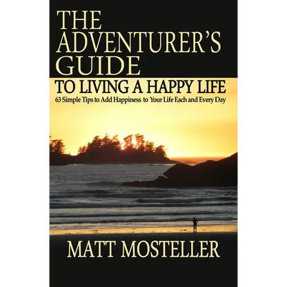 The Adventurer's Guide to Living a Happy Life: 63 Simple Tips to Add Happiness to Your Life Each and Every Day - Paperback