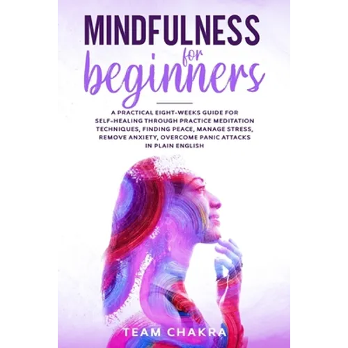 Mindfulness for Beginners: a practical eight-weeks guide for SELF-HEALING through practice meditation techniques, finding peace, manage stress, r