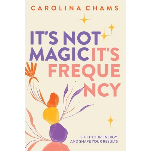 It's Not Magic; It's Frequency: Shift your energy and shape your results