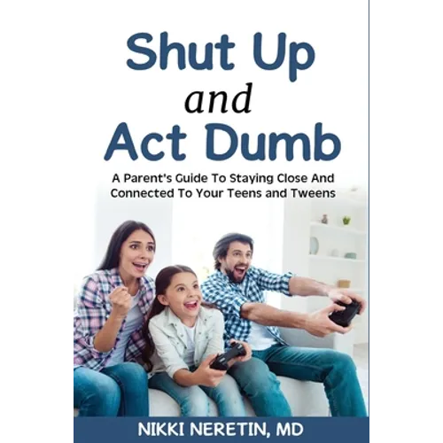 Shut up and Act dumb: A parents' guide to staying close and connected to your teens and tweens.