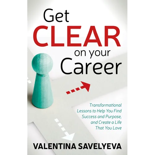 Get Clear on Your Career: Transformational Lessons to Help You Find Success and Purpose, and Create a Life That You Love