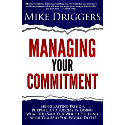 Managing Your Commitment: Why Doing What You Said You Would Do Long After You Said You Would Do It Brings Lasting Passion, Purpose, and Success - Paperback