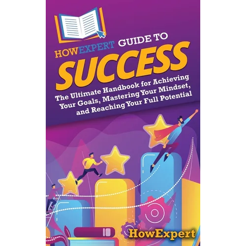 HowExpert Guide to Success: The Ultimate Handbook for Achieving Your Goals, Mastering Your Mindset, and Reaching Your Full Potential - Hardcover