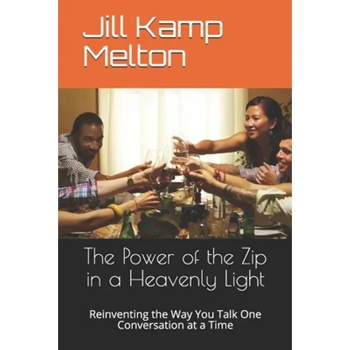 The Power of the Zip in a Heavenly Light: Reinventing the Way You Talk One Conversation at a Time