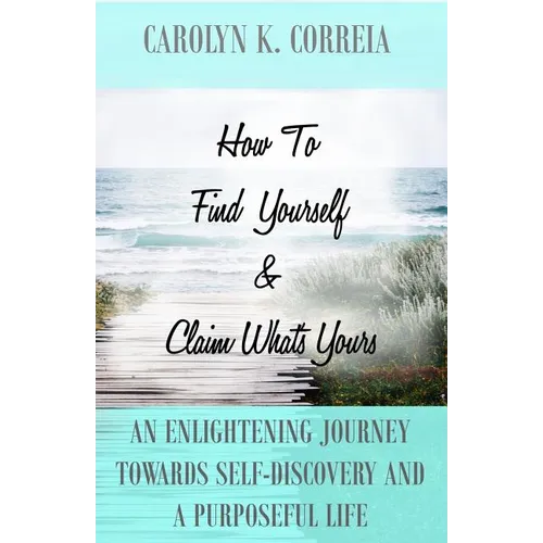 How To Find Yourself And Claim What's Yours: An Enlightening Journey Towards Self-Discovery And A Purposeful Life - Paperback