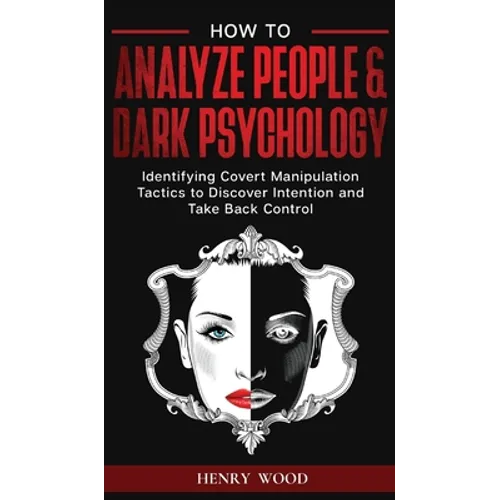 How to Analyze People & Dark Psychology: Identifying Covert Manipulation Tactics to Discover Intention and Take Back Control