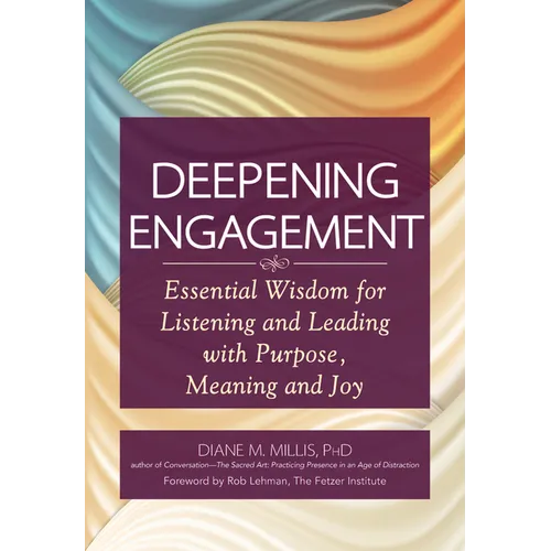 Deepening Engagement: Essential Wisdom for Listening and Leading with Purpose, Meaning and Joy