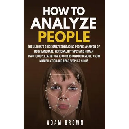 How to Analyze People: The Ultimate Guide On Speed Reading People, Analysis Of Body Language, Personality Types And Human Psychology; Learn H - Paperback
