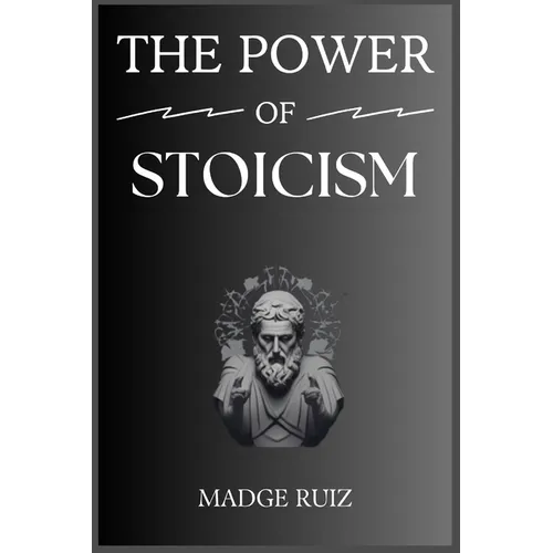 The Power of Stoicism: Unleashing Resilience and Inner Strength for a Fulfilling Life (2023 Guide for Beginners) - Paperback