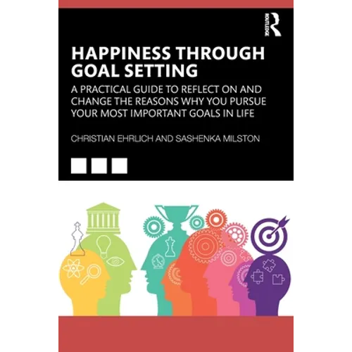 Happiness Through Goal Setting: A Practical Guide to Reflect on and Change the Reasons Why You Pursue Your Most Important Goals in Life