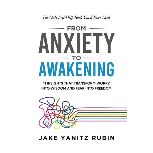 From Anxiety to Awakening: 11 Insights That Transform Worry into Wisdom and Fear into Freedom