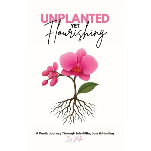 Unplanted, Yet Flourishing: A Poetic Journey Through Infertility, Loss & Healing