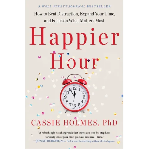 Happier Hour: How to Beat Distraction, Expand Your Time, and Focus on What Matters Most