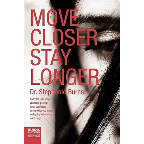 Move Closer Stay Longer: Don't let fear keep you from getting what you want, doing what you want, and going where you want to go.