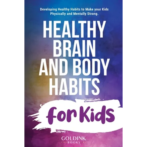Healthy Brain and Body Habits for Kids: Developing Healthy Habits to Make Your Kids Physically and Mentally Strong