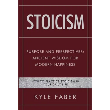 Stoicism - Purpose and Perspectives: Ancient Wisdom for Modern Happiness: How to Practice Stoicism in Your Daily Life