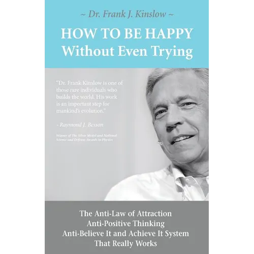 How To Be Happy Without Even Trying: The Anti-Law of Attraction, Anti-Positive Thinking, Anti-Believe It and Achieve It System That Really Works