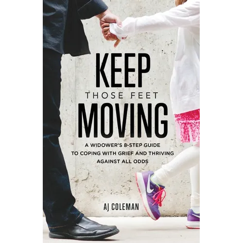 Keep Those Feet Moving: A Widower's 8-Step Guide to Coping with Grief and Thriving Against All Odds