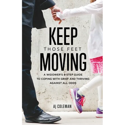 Keep Those Feet Moving: A Widower's 8-Step Guide to Coping with Grief and Thriving Against All Odds - Paperback