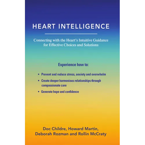 Heart Intelligence: Connecting with the Heart's Intuitive Guidance for Effective Choices and Solutions