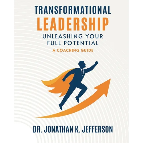 Transformational Leadership: Unleashing Your Full Potential - A Coaching Guide