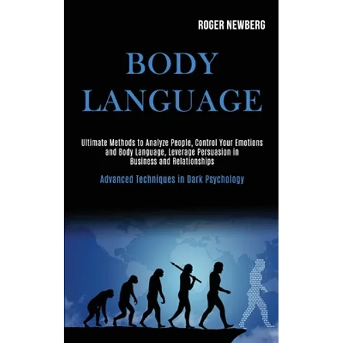 Body Language: Ultimate Methods to Analyze People, Control Your Emotions and Body Language, Leverage Persuasion in Business and Relationships (Advance