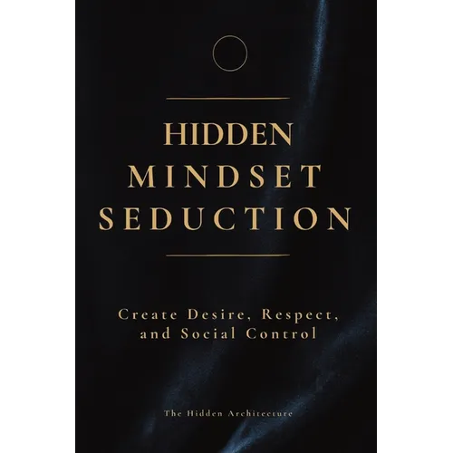 Hidden Mindset Seduction: Master the Subconscious Triggers That Create Desire, Respect, and Social Control