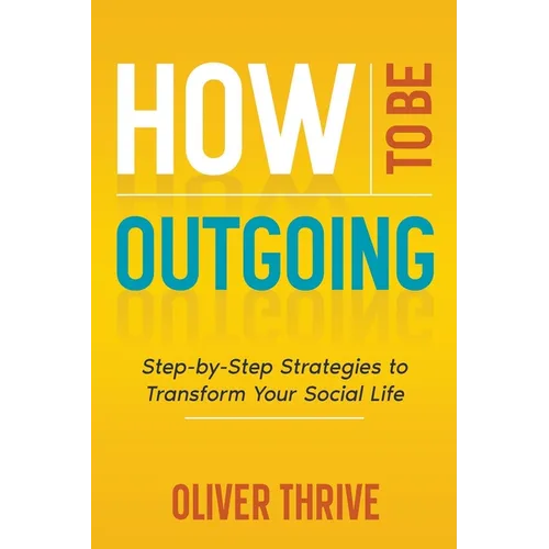 How to Be Outgoing: Step-by-Step Strategies to Transform Your Social Life
