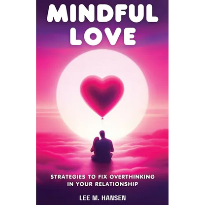 Mindful Love: Strategies to Fix Overthinking in Your Relationship