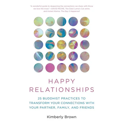 Happy Relationships: 25 Buddhist Practices to Transform Your Connections with Your Partner, Family, and Friends